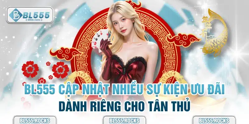 BL555 cập nhật nhiều sự kiện ưu đãi dành riêng cho tân thủ