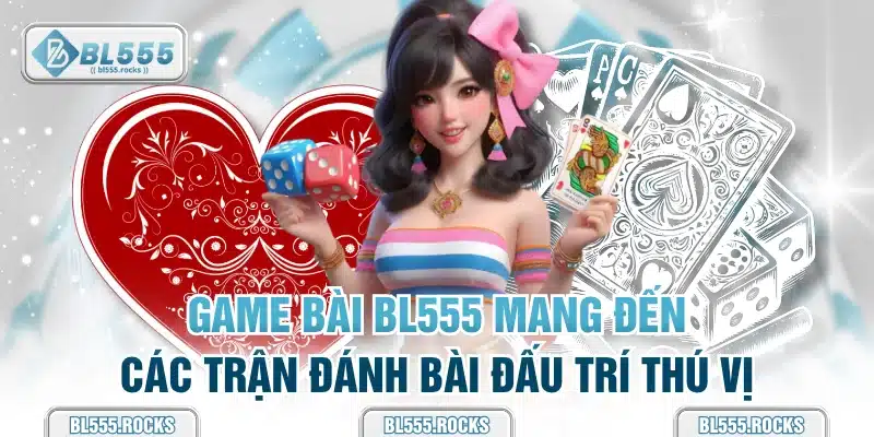 Game Bài BL555 mang đến các trận đánh bài đấu trí thú vị