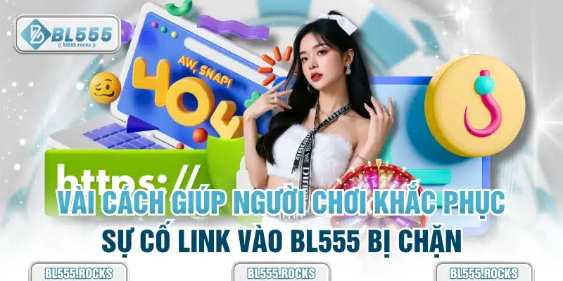 Vài cách giúp người chơi khắc phục sự cố link vào BL555 bị chặn