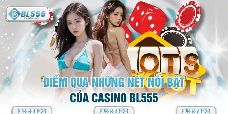 Điểm qua những nét nổi bật của Casino BL555