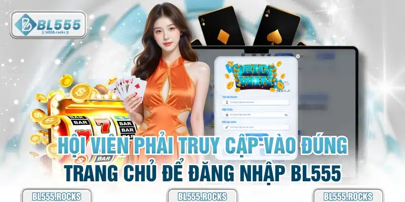 Hội viên phải truy cập vào đúng trang chủ để đăng nhập BL555