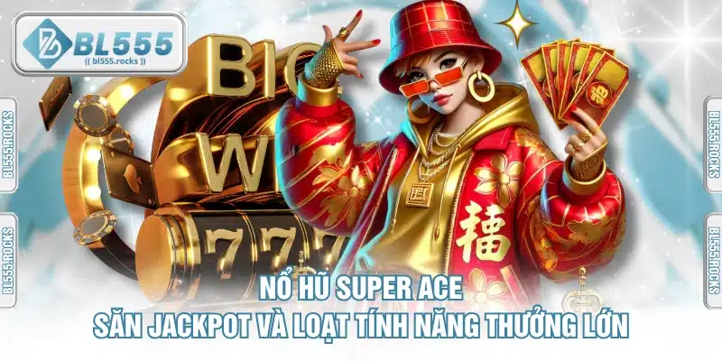 Nổ Hũ Super ACE - Săn Jackpot Và Loạt Tính Năng Thưởng Lớn