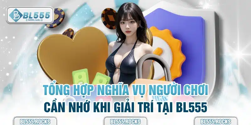 Tổng hợp nghĩa vụ người chơi cần nhớ khi giải trí tại BL555